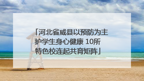 河北省威县以预防为主护学生身心健康 10所特色校连起共育矩阵