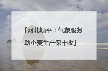 河北顺平：气象服务助小麦生产保丰收