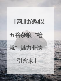 河北馆陶以五谷杂粮“绘就”魅力非遗引客来