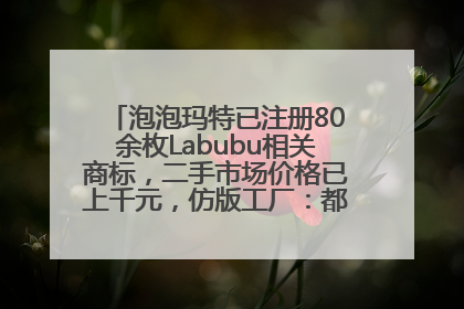 泡泡玛特已注册80余枚Labubu相关商标，二手市场价格已上千元，仿版工厂：都在欠货，根本不够分