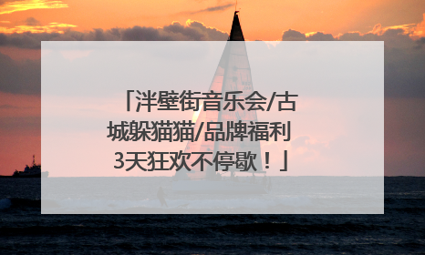 泮壁街音乐会/古城躲猫猫/品牌福利3天狂欢不停歇！