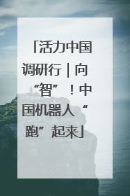 活力中国调研行｜向“智”！中国机器人“跑”起来