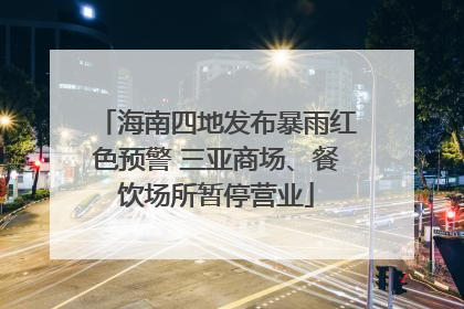 海南四地发布暴雨红色预警 三亚商场、餐饮场所暂停营业