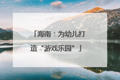 海南：为幼儿打造“游戏乐园”