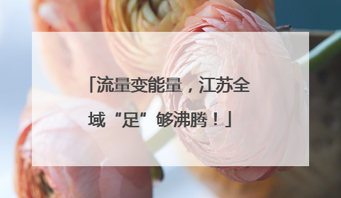 流量变能量，江苏全域“足”够沸腾！