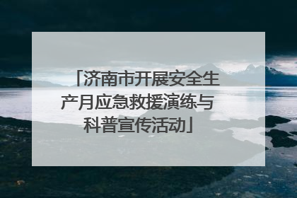 济南市开展安全生产月应急救援演练与科普宣传活动