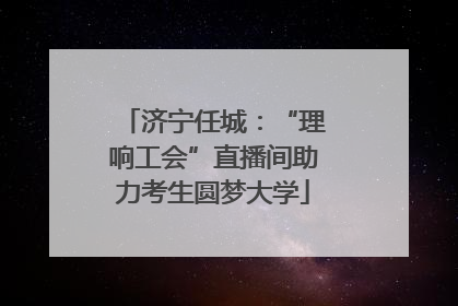 济宁任城：“理响工会”直播间助力考生圆梦大学