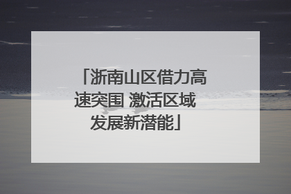 浙南山区借力高速突围 激活区域发展新潜能