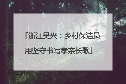 浙江吴兴：乡村保洁员用坚守书写孝亲长歌