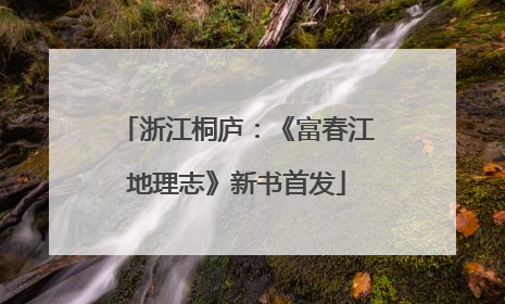 浙江桐庐：《富春江地理志》新书首发