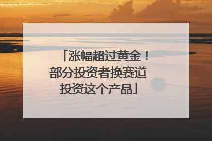 涨幅超过黄金！部分投资者换赛道投资这个产品