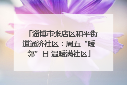 淄博市张店区和平街道通济社区：周五“暖邻”日 温暖满社区