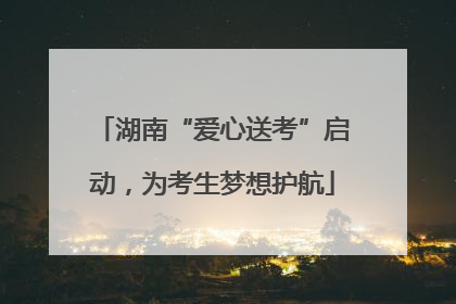湖南“爱心送考”启动，为考生梦想护航