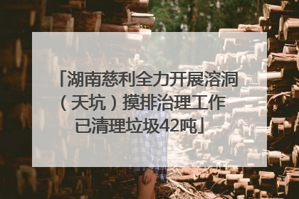 湖南慈利全力开展溶洞（天坑）摸排治理工作 已清理垃圾42吨