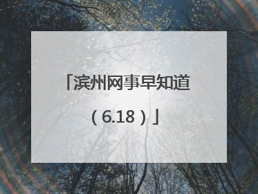滨州网事早知道（6.18）