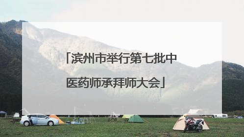 滨州市举行第七批中医药师承拜师大会