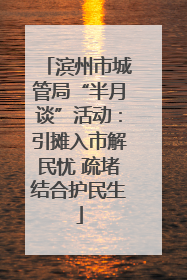 滨州市城管局“半月谈”活动：引摊入市解民忧 疏堵结合护民生