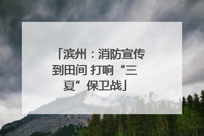 滨州：消防宣传到田间 打响“三夏”保卫战