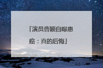 演员曹颖自曝患癌：真的后悔