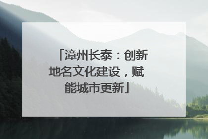 漳州长泰：创新地名文化建设，赋能城市更新