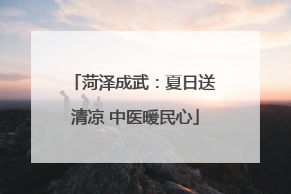 菏泽成武：夏日送清凉 中医暖民心
