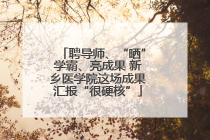 聘导师、“晒”学霸、亮成果 新乡医学院这场成果汇报“很硬核”