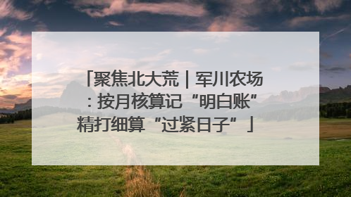 聚焦北大荒｜军川农场：按月核算记“明白账”精打细算“过紧日子”