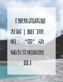聚焦高质量发展｜厦门思明：“带”动城市文明新图景