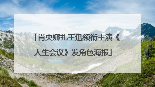 肖央娜扎王迅领衔主演《人生会议》发角色海报