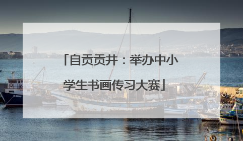 自贡贡井：举办中小学生书画传习大赛