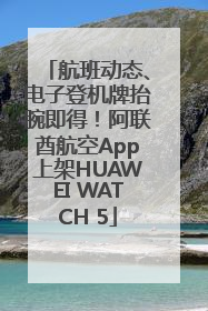 航班动态、电子登机牌抬腕即得！阿联酋航空App上架HUAWEI WATCH 5