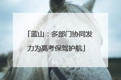 蓝山：多部门协同发力为高考保驾护航