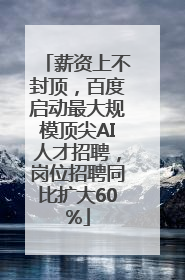 薪资上不封顶，百度启动最大规模顶尖AI人才招聘，岗位招聘同比扩大60%