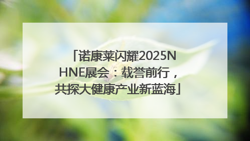 诺康莱闪耀2025NHNE展会：载誉前行，共探大健康产业新蓝海