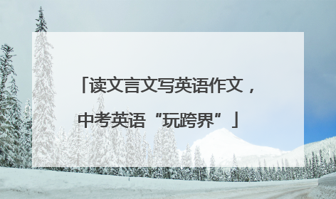 读文言文写英语作文，中考英语“玩跨界”