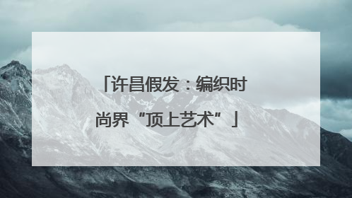 许昌假发：编织时尚界“顶上艺术”