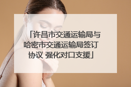 许昌市交通运输局与哈密市交通运输局签订协议 强化对口支援