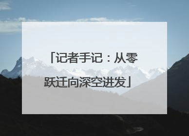 记者手记：从零跃迁向深空进发