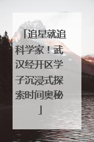 追星就追科学家！武汉经开区学子沉浸式探索时间奥秘