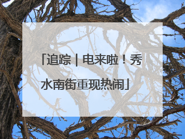 追踪｜电来啦！秀水南街重现热闹