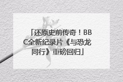 还原史前传奇！BBC全新纪录片《与恐龙同行》重磅回归