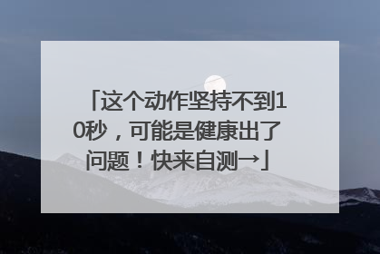 这个动作坚持不到10秒，可能是健康出了问题！快来自测→