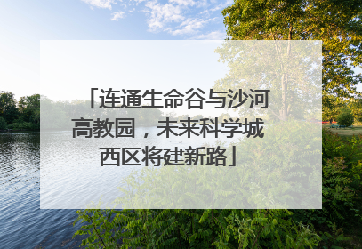 连通生命谷与沙河高教园，未来科学城西区将建新路