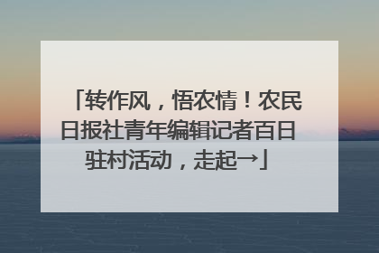 转作风，悟农情！农民日报社青年编辑记者百日驻村活动，走起→