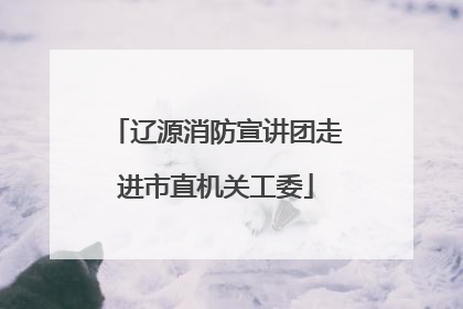 辽源消防宣讲团走进市直机关工委
