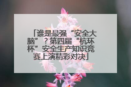 谁是最强“安全大脑”？第四届“杭环杯”安全生产知识竞赛上演精彩对决
