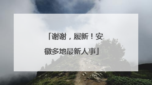 谢谢，履新！安徽多地最新人事