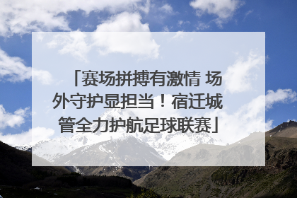赛场拼搏有激情 场外守护显担当！宿迁城管全力护航足球联赛