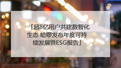 超8亿用户共建数智化生态 哈啰发布年度可持续发展暨ESG报告