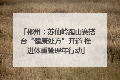 郴州：苏仙岭跑山赛搭台“健康处方”开道 推进体重管理年行动
